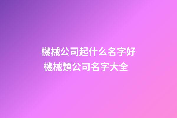 機械公司起什么名字好 機械類公司名字大全-第1張-公司起名-玄機派